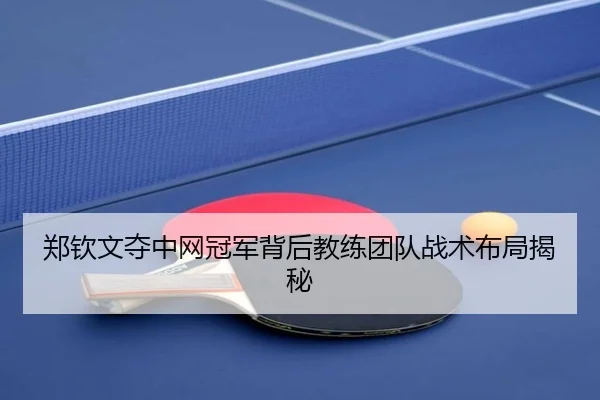郑钦文夺中网冠军背后教练团队战术布局揭秘
